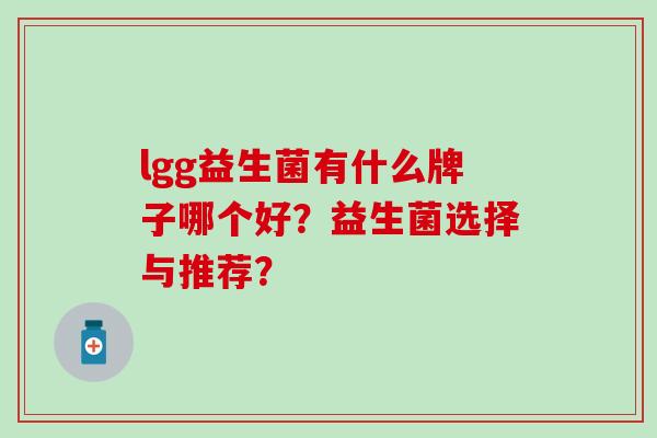 lgg益生菌有什么牌子哪个好?益生菌选择与推荐? lgg益生菌有什么牌子哪个好?益生菌选择与推荐?