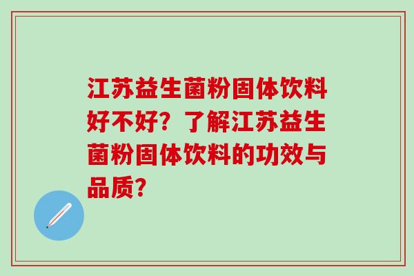 江苏益生菌粉固体饮料好不好?了解江苏益生菌粉固体饮料的功效与品质? 江苏益生菌粉固体饮料好不好?了解江苏益生菌粉固体饮料的功效与品质?