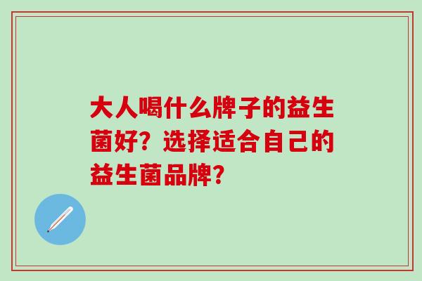 大人喝什么牌子的益生菌好？选择适合自己的益生菌品牌？