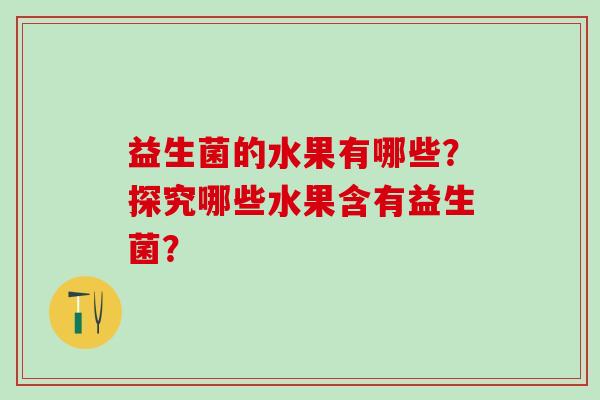 益生菌的水果有哪些？探究哪些水果含有益生菌？