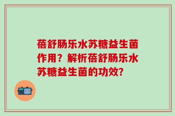 蓓舒肠乐水苏糖益生菌作用?解析蓓舒肠乐水苏糖益生菌的功效? 蓓舒肠乐水苏糖益生菌作用?解析蓓舒肠乐水苏糖益生菌的功效?
