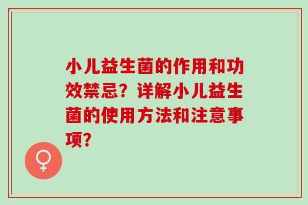 小儿益生菌的作用和功效禁忌？详解小儿益生菌的使用方法和注意事项？
