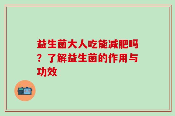 益生菌大人吃能吗?了解益生菌的作用与功效 益生菌大人吃能吗?了解益生菌的作用与功效