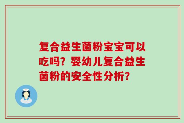 复合益生菌粉宝宝可以吃吗?婴幼儿复合益生菌粉的安全性分析? 复合益生菌粉宝宝可以吃吗?婴幼儿复合益生菌粉的安全性分析?