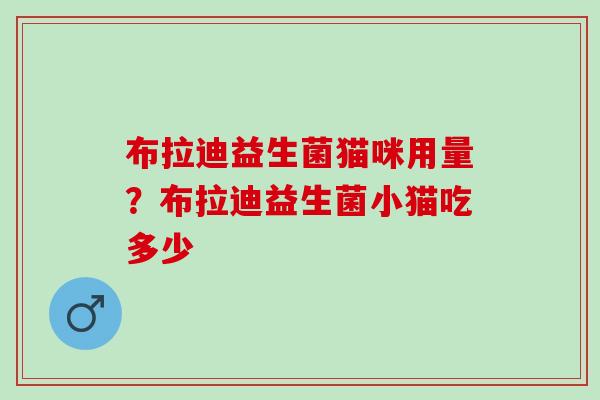 布拉迪益生菌猫咪用量?布拉迪益生菌小猫吃多少 布拉迪益生菌猫咪用量?布拉迪益生菌小猫吃多少