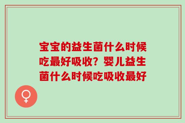 宝宝的益生菌什么时候吃好吸收?婴儿益生菌什么时候吃吸收好 宝宝的益生菌什么时候吃好吸收?婴儿益生菌什么时候吃吸收好