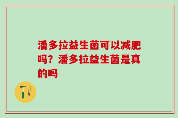 潘多拉益生菌可以吗?潘多拉益生菌是真的吗 潘多拉益生菌可以吗?潘多拉益生菌是真的吗