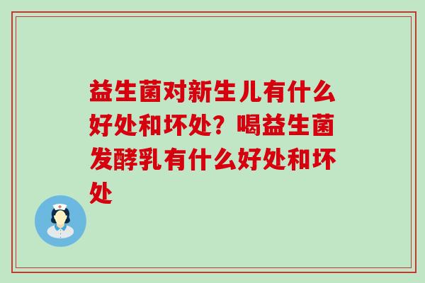 益生菌对新生儿有什么好处和坏处?喝益生菌发酵乳有什么好处和坏处 益生菌对新生儿有什么好处和坏处?喝益生菌发酵乳有什么好处和坏处