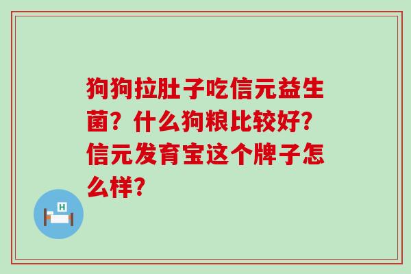 狗狗拉肚子吃信元益生菌？什么狗粮比较好？信元发育宝这个牌子怎么样？