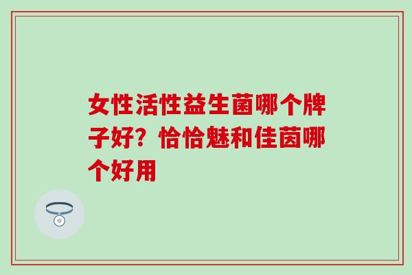 女性活性益生菌哪个牌子好？恰恰魅和佳茵哪个好用