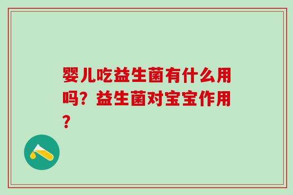 婴儿吃益生菌有什么用吗?益生菌对宝宝作用? 婴儿吃益生菌有什么用吗?益生菌对宝宝作用?
