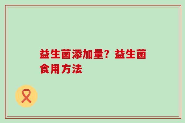 益生菌添加量?益生菌食用方法 益生菌添加量?益生菌食用方法