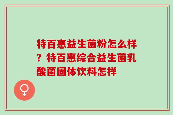 特百惠益生菌粉怎么样?特百惠综合益生菌乳酸菌固体饮料怎样 特百惠益生菌粉怎么样?特百惠综合益生菌乳酸菌固体饮料怎样