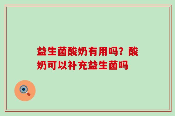 益生菌酸奶有用吗?酸奶可以补充益生菌吗 益生菌酸奶有用吗?酸奶可以补充益生菌吗