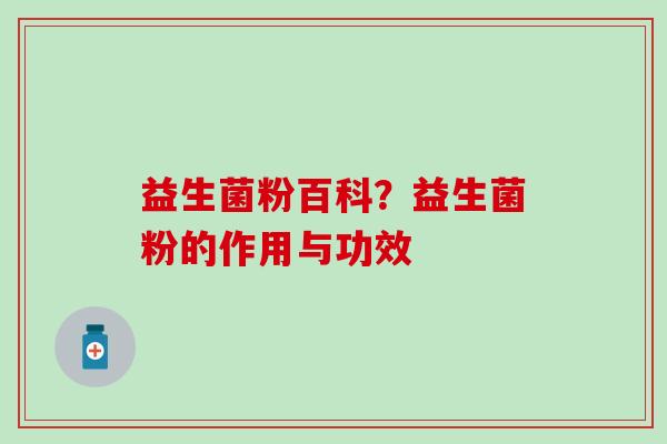益生菌粉百科?益生菌粉的作用与功效 益生菌粉百科?益生菌粉的作用与功效