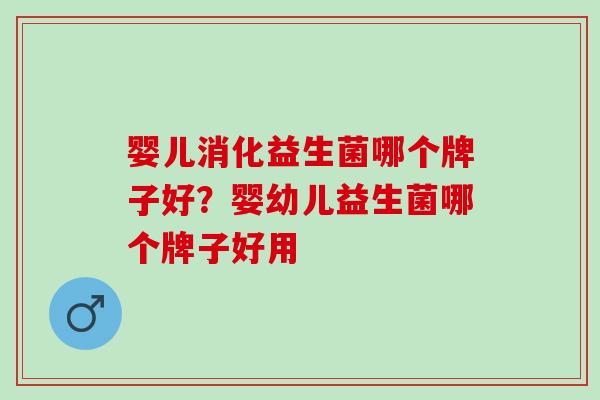 婴儿消化益生菌哪个牌子好?婴幼儿益生菌哪个牌子好用 婴儿消化益生菌哪个牌子好?婴幼儿益生菌哪个牌子好用