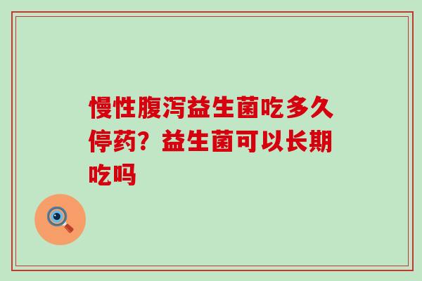 慢性益生菌吃多久停药？益生菌可以长期吃吗