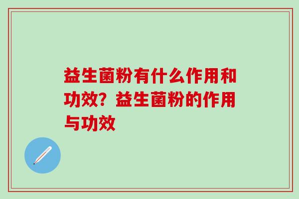 益生菌粉有什么作用和功效?益生菌粉的作用与功效 益生菌粉有什么作用和功效?益生菌粉的作用与功效