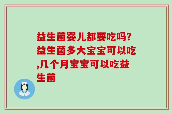 益生菌婴儿都要吃吗?益生菌多大宝宝可以吃,几个月宝宝可以吃益生菌 益生菌婴儿都要吃吗?益生菌多大宝宝可以吃,几个月宝宝可以吃益生菌