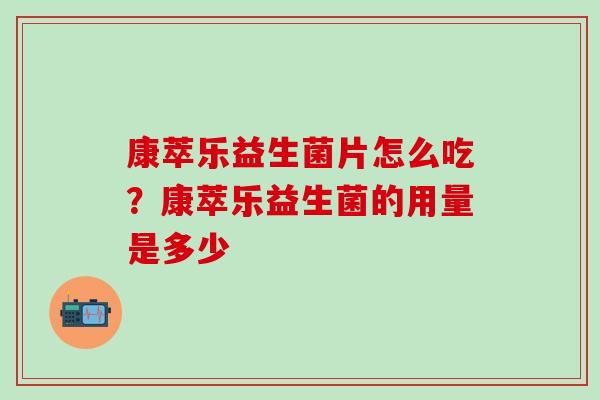 康萃乐益生菌片怎么吃?康萃乐益生菌的用量是多少 康萃乐益生菌片怎么吃?康萃乐益生菌的用量是多少