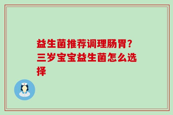 益生菌推荐调理肠胃?三岁宝宝益生菌怎么选择 益生菌推荐调理肠胃?三岁宝宝益生菌怎么选择