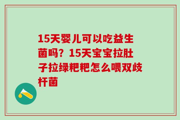 15天婴儿可以吃益生菌吗?15天宝宝拉肚子拉绿粑粑怎么喂双歧杆菌 15天婴儿可以吃益生菌吗?15天宝宝拉肚子拉绿粑粑怎么喂双歧杆菌