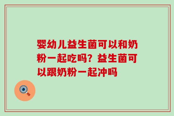 婴幼儿益生菌可以和奶粉一起吃吗?益生菌可以跟奶粉一起冲吗 婴幼儿益生菌可以和奶粉一起吃吗?益生菌可以跟奶粉一起冲吗
