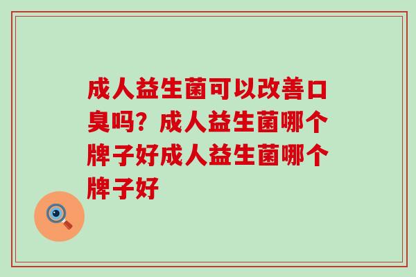 成人益生菌可以改善吗?成人益生菌哪个牌子好成人益生菌哪个牌子好 成人益生菌可以改善吗?成人益生菌哪个牌子好成人益生菌哪个牌子好