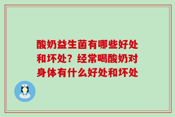 酸奶益生菌有哪些好处和坏处?经常喝酸奶对身体有什么好处和坏处 酸奶益生菌有哪些好处和坏处?经常喝酸奶对身体有什么好处和坏处