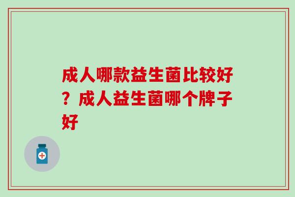 成人哪款益生菌比较好?成人益生菌哪个牌子好 成人哪款益生菌比较好?成人益生菌哪个牌子好