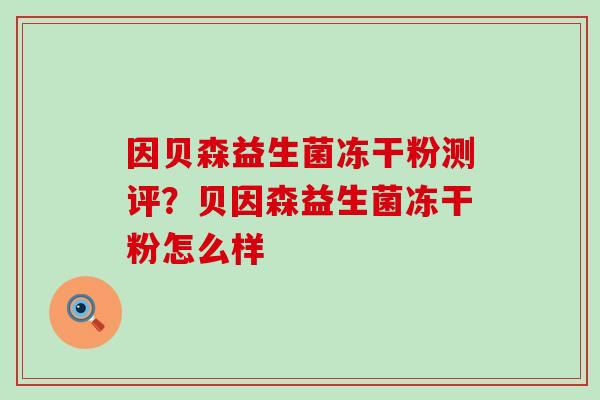 因贝森益生菌冻干粉测评?贝因森益生菌冻干粉怎么样 因贝森益生菌冻干粉测评?贝因森益生菌冻干粉怎么样