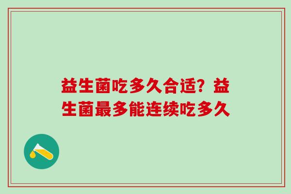 益生菌吃多久合适?益生菌多能连续吃多久 益生菌吃多久合适?益生菌多能连续吃多久