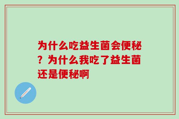为什么吃益生菌会?为什么我吃了益生菌还是啊 为什么吃益生菌会?为什么我吃了益生菌还是啊
