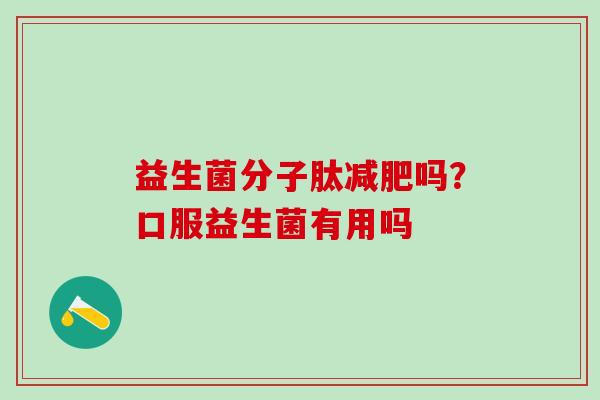 益生菌分子肽吗?口服益生菌有用吗 益生菌分子肽吗?口服益生菌有用吗