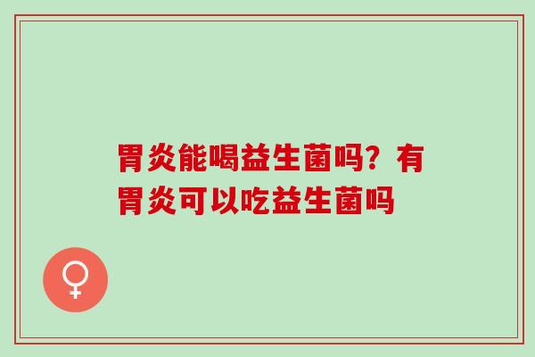 能喝益生菌吗?有可以吃益生菌吗 能喝益生菌吗?有可以吃益生菌吗