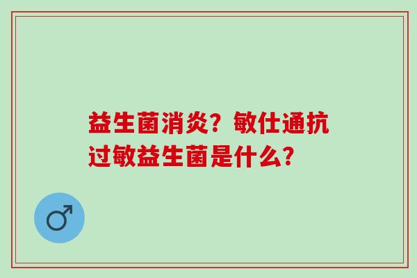 益生菌?敏仕通抗益生菌是什么? 益生菌?敏仕通抗益生菌是什么?