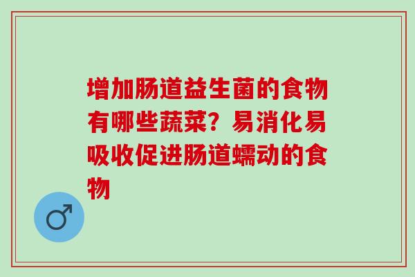 增加肠道益生菌的食物有哪些蔬菜?易消化易吸收促进肠道蠕动的食物 增加肠道益生菌的食物有哪些蔬菜?易消化易吸收促进肠道蠕动的食物