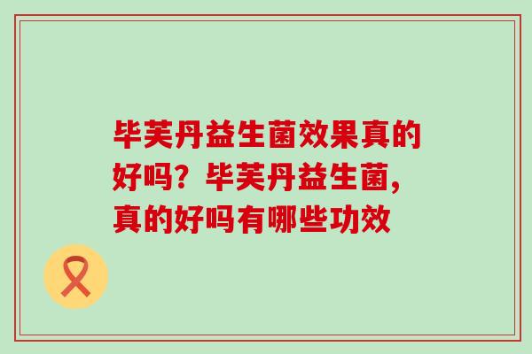 毕芙丹益生菌效果真的好吗?毕芙丹益生菌,真的好吗有哪些功效 毕芙丹益生菌效果真的好吗?毕芙丹益生菌,真的好吗有哪些功效