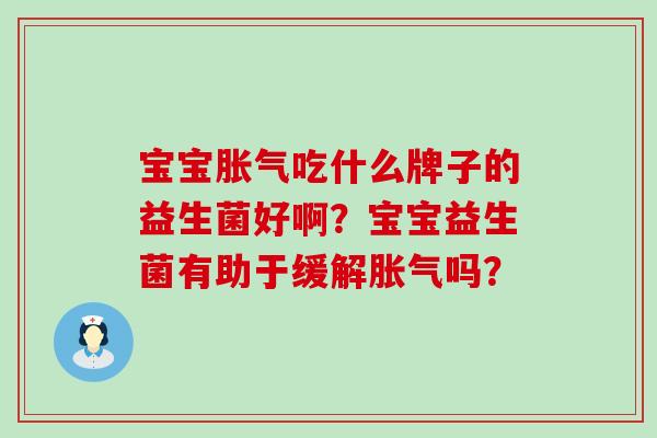 宝宝吃什么牌子的益生菌好啊?宝宝益生菌有助于缓解吗? 宝宝吃什么牌子的益生菌好啊?宝宝益生菌有助于缓解吗?