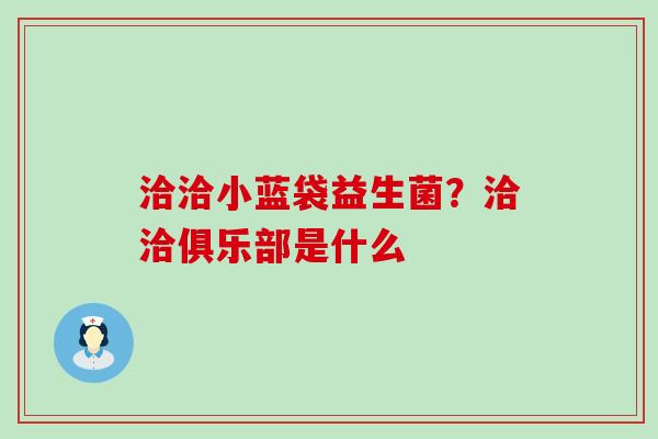洽洽小蓝袋益生菌?洽洽俱乐部是什么 洽洽小蓝袋益生菌?洽洽俱乐部是什么
