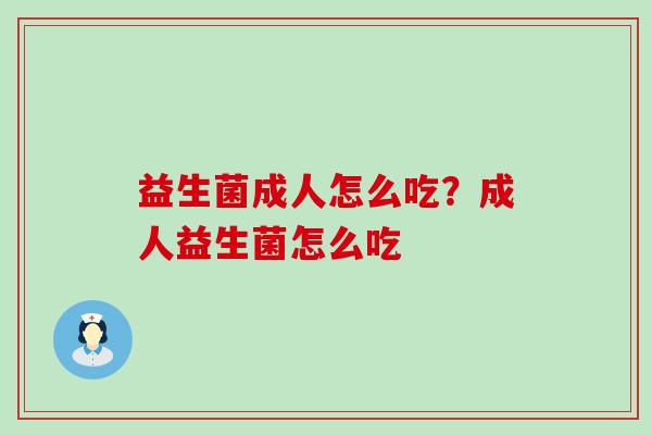 益生菌成人怎么吃？成人益生菌怎么吃