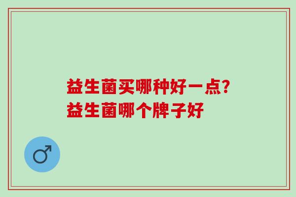 益生菌买哪种好一点？益生菌哪个牌子好