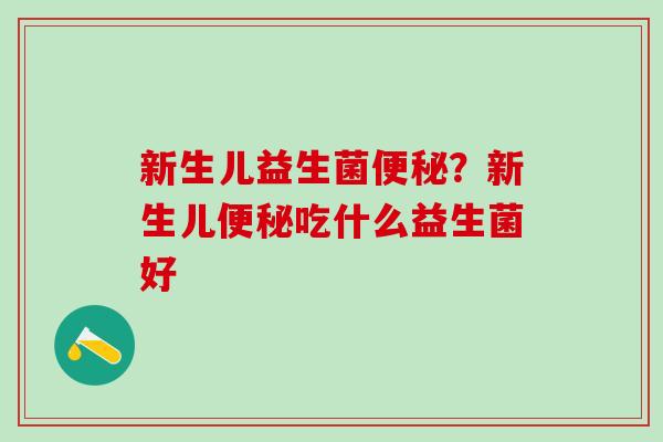 新生儿益生菌?新生儿吃什么益生菌好 新生儿益生菌?新生儿吃什么益生菌好