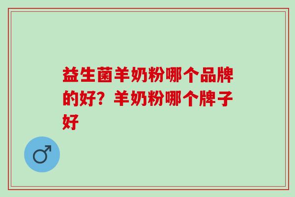 益生菌羊奶粉哪个品牌的好?羊奶粉哪个牌子好 益生菌羊奶粉哪个品牌的好?羊奶粉哪个牌子好