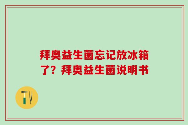 拜奥益生菌忘记放冰箱了？拜奥益生菌说明书