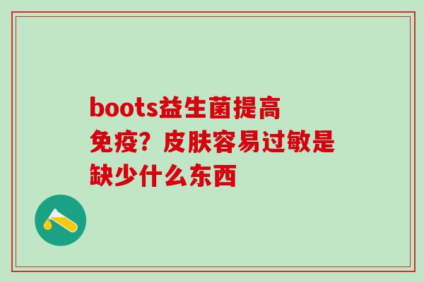 boots益生菌提高？容易是缺少什么东西