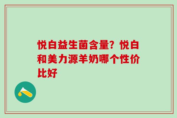 悦白益生菌含量?悦白和美力源羊奶哪个性价比好 悦白益生菌含量?悦白和美力源羊奶哪个性价比好