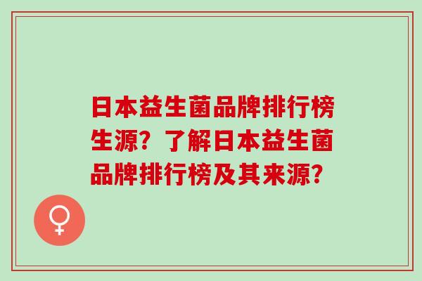 日本益生菌品牌排行榜生源?了解日本益生菌品牌排行榜及其来源? 日本益生菌品牌排行榜生源?了解日本益生菌品牌排行榜及其来源?