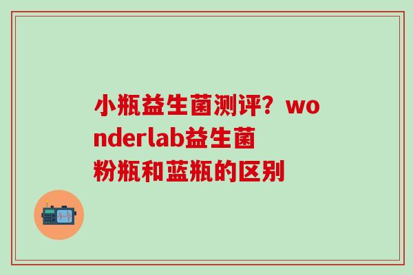 小瓶益生菌测评？wonderlab益生菌粉瓶和蓝瓶的区别