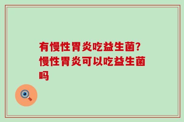 有慢性吃益生菌?慢性可以吃益生菌吗 有慢性吃益生菌?慢性可以吃益生菌吗
